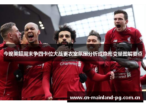 今晚英超周末争四卡位大战更衣室氛围分析成隐形变量图解要点 今晚英超周末争四卡位大战更衣室氛围分析成隐形变量图解要点