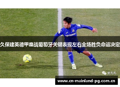 久保建英德甲鏖战葡萄牙关键表现左右全场胜负命运决定 久保建英德甲鏖战葡萄牙关键表现左右全场胜负命运决定