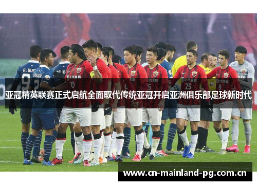亚冠精英联赛正式启航全面取代传统亚冠开启亚洲俱乐部足球新时代 亚冠精英联赛正式启航全面取代传统亚冠开启亚洲俱乐部足球新时代