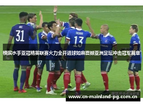 横滨水手亚冠精英联赛火力全开进球如麻震撼亚洲足坛冲击冠军篇章 横滨水手亚冠精英联赛火力全开进球如麻震撼亚洲足坛冲击冠军篇章